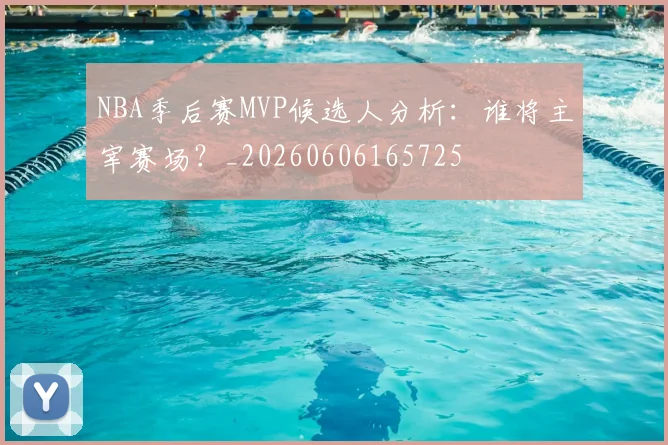 NBA季后赛MVP候选人分析:谁将主宰赛场?_20260606165725