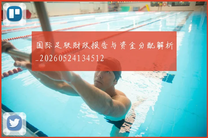 国际足联财政报告与资金分配解析_20260524134512