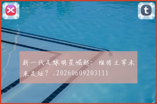 新一代足球明星崛起:谁将主宰未来足坛?_20260609203111