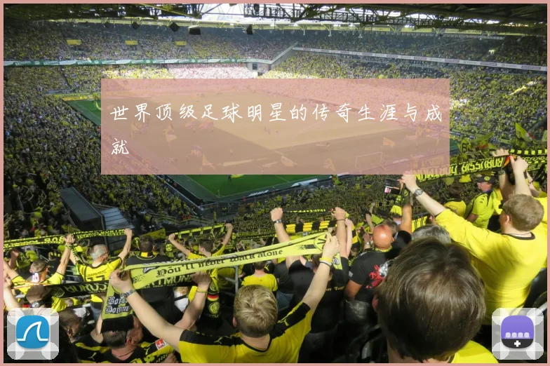 世界顶级足球明星的传奇生涯与成就