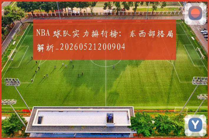 NBA 球队实力排行榜:东西部格局解析_20260521200904