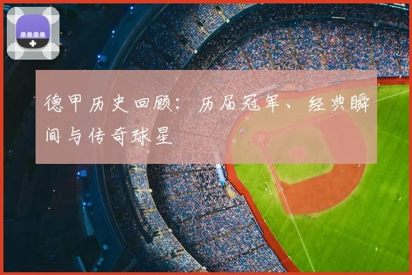 德甲历史回顾：历届冠军、经典瞬间与传奇球星