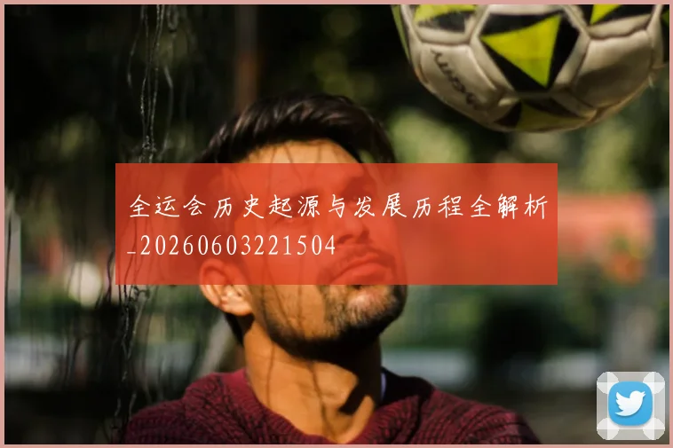 全运会历史起源与发展历程全解析_20260603221504
